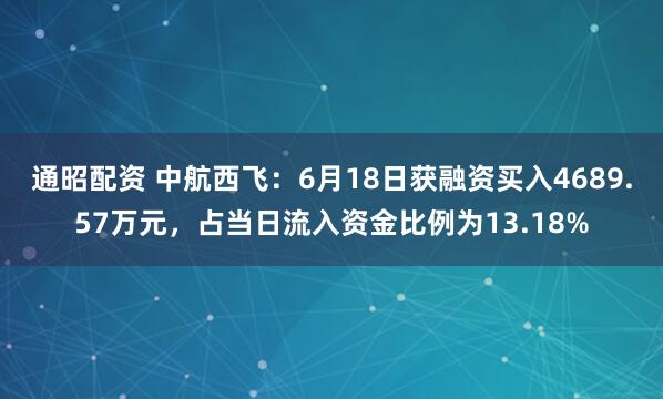 通昭配资 中航西飞：6月18日获融资买入4689.57万元，占当日流入资金比例为13.18%