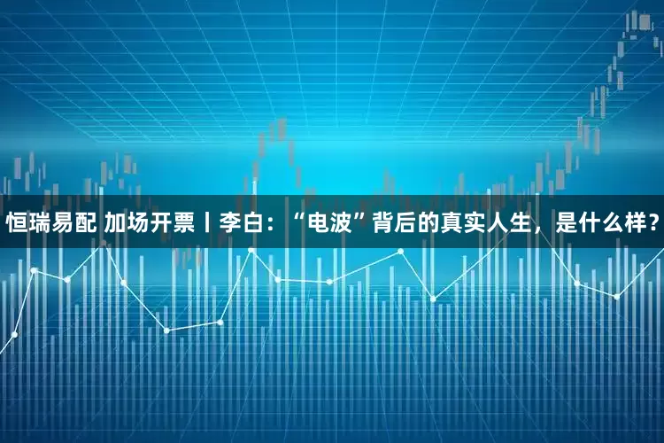 恒瑞易配 加场开票丨李白：“电波”背后的真实人生，是什么样？