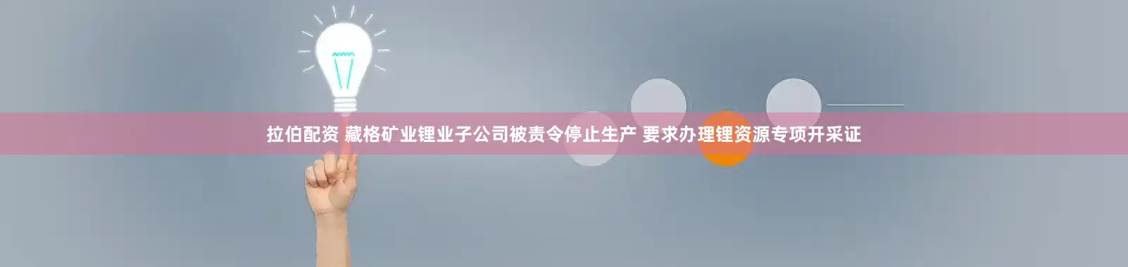 拉伯配资 藏格矿业锂业子公司被责令停止生产 要求办理锂资源专项开采证