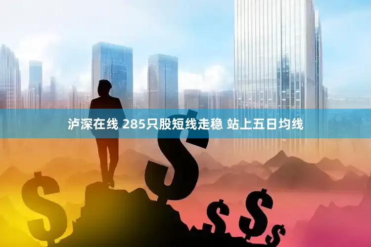 泸深在线 285只股短线走稳 站上五日均线