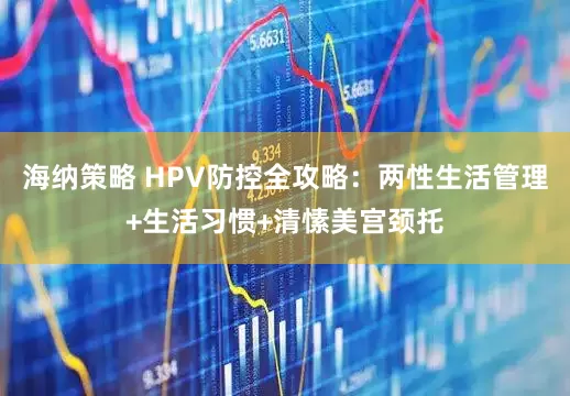 海纳策略 HPV防控全攻略：两性生活管理+生活习惯+清愫美宫颈托
