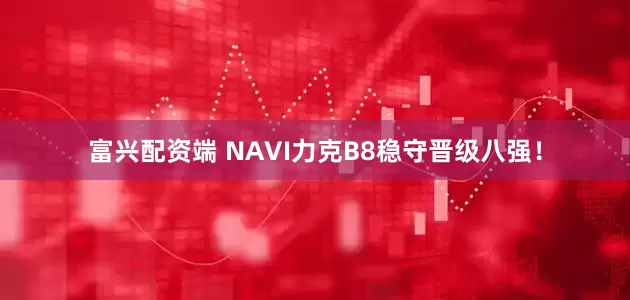 富兴配资端 NAVI力克B8稳守晋级八强！