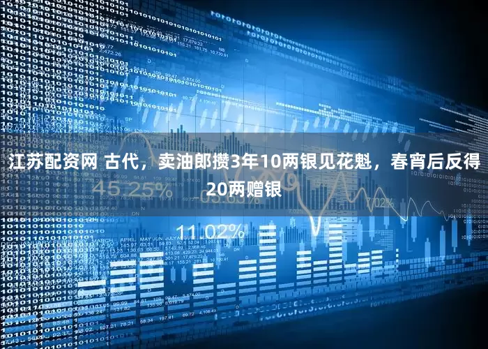 江苏配资网 古代，卖油郎攒3年10两银见花魁，春宵后反得20两赠银